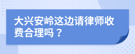 大兴安岭这边请律师收费合理吗？