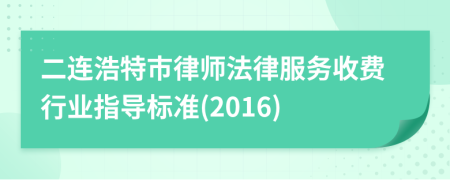 二连浩特市律师法律服务收费行业指导标准(2016)