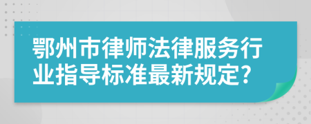 鄂州市律师法律服务行业指导标准最新规定?