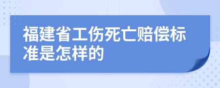 福建省工伤死亡赔偿标准是怎样的