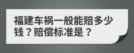 福建车祸一般能赔多少钱？赔偿标准是？