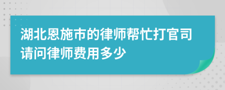湖北恩施市的律师帮忙打官司请问律师费用多少