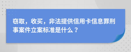 窃取，收买，非法提供信用卡信息罪刑事案件立案标准是什么？