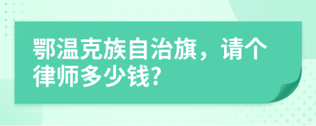 鄂温克族自治旗，请个律师多少钱?