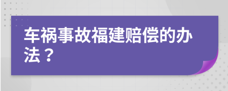 车祸事故福建赔偿的办法？