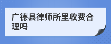 广德县律师所里收费合理吗