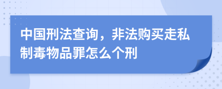 中国刑法查询，非法购买走私制毒物品罪怎么个刑