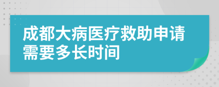 成都大病医疗救助申请需要多长时间