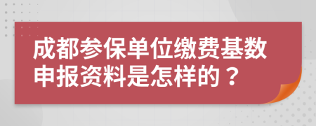 成都参保单位缴费基数申报资料是怎样的？