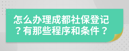怎么办理成都社保登记？有那些程序和条件？