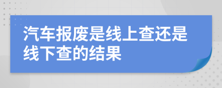 汽车报废是线上查还是线下查的结果