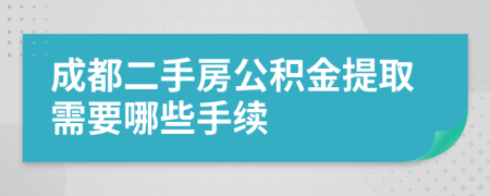 成都二手房公积金提取需要哪些手续