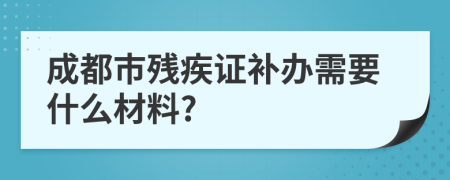 成都市残疾证补办需要什么材料?