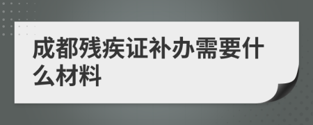成都残疾证补办需要什么材料