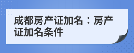 成都房产证加名：房产证加名条件