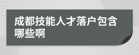 成都技能人才落户包含哪些啊