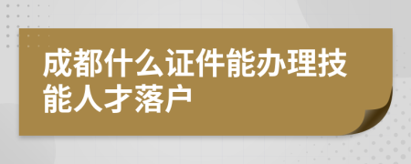 成都什么证件能办理技能人才落户