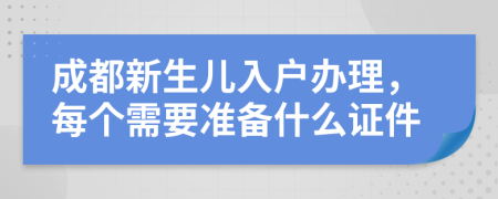 成都新生儿入户办理，每个需要准备什么证件