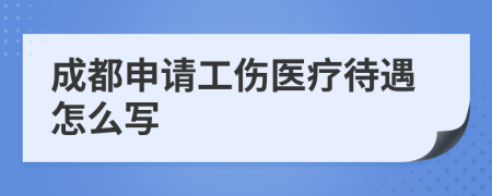 成都申请工伤医疗待遇怎么写