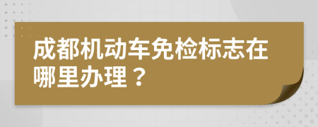 成都机动车免检标志在哪里办理？