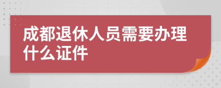 成都退休人员需要办理什么证件