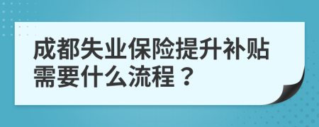 成都失业保险提升补贴需要什么流程？