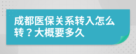 成都医保关系转入怎么转？大概要多久