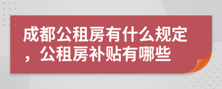 成都公租房有什么规定，公租房补贴有哪些