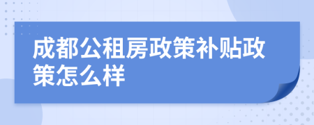 成都公租房政策补贴政策怎么样