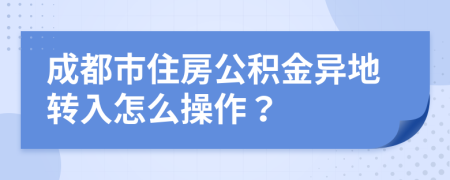 成都市住房公积金异地转入怎么操作？