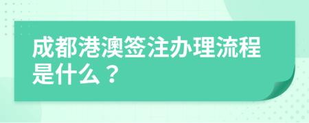 成都港澳签注办理流程是什么？