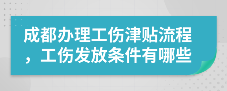 成都办理工伤津贴流程，工伤发放条件有哪些