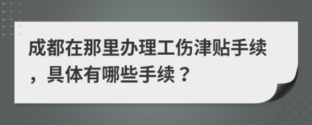 成都在那里办理工伤津贴手续，具体有哪些手续？