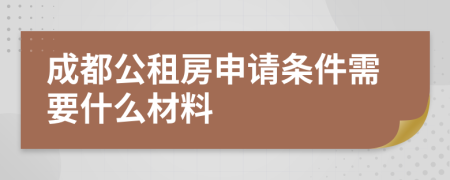 成都公租房申请条件需要什么材料