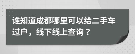 谁知道成都哪里可以给二手车过户，线下线上查询？
