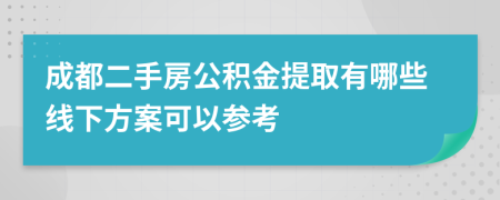 成都二手房公积金提取有哪些线下方案可以参考