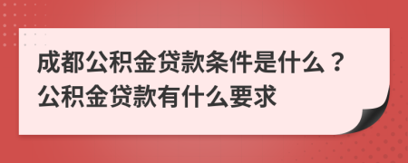 成都公积金贷款条件是什么？公积金贷款有什么要求