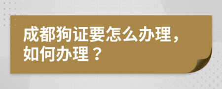 成都狗证要怎么办理，如何办理？