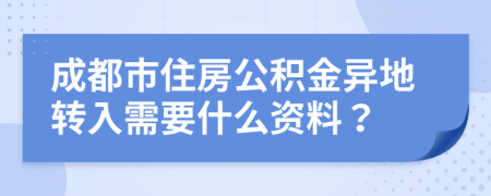 成都市住房公积金异地转入需要什么资料？