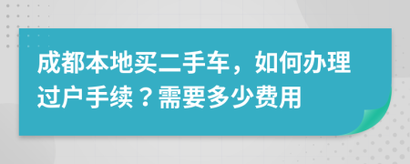 成都本地买二手车，如何办理过户手续？需要多少费用