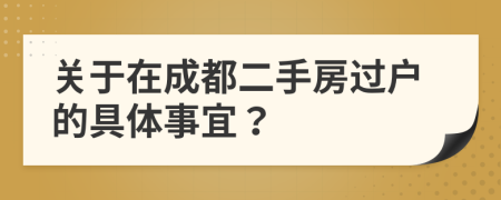 关于在成都二手房过户的具体事宜？