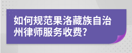如何规范果洛藏族自治州律师服务收费?