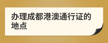 办理成都港澳通行证的地点