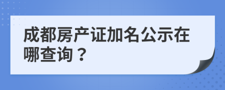 成都房产证加名公示在哪查询？