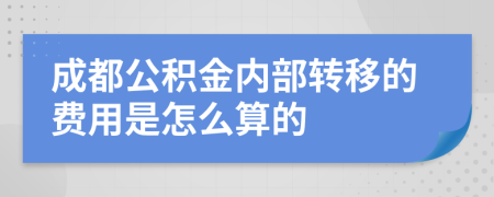 成都公积金内部转移的费用是怎么算的