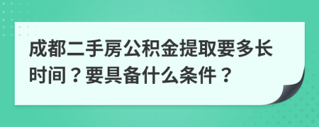 成都二手房公积金提取要多长时间？要具备什么条件？