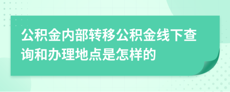 公积金内部转移公积金线下查询和办理地点是怎样的