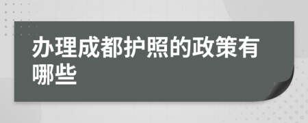 办理成都护照的政策有哪些