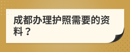 成都办理护照需要的资料？