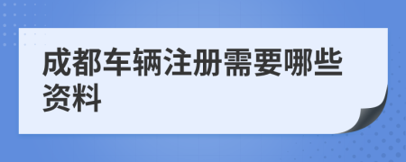 成都车辆注册需要哪些资料